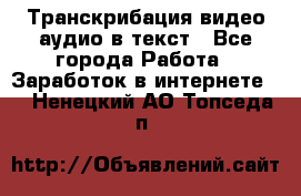 Транскрибация видео/аудио в текст - Все города Работа » Заработок в интернете   . Ненецкий АО,Топседа п.